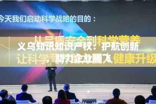 义乌知讯知识产权:护航创新,助力企业腾飞