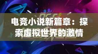 电竞小说新篇章:探索虚拟世界的激情与梦想