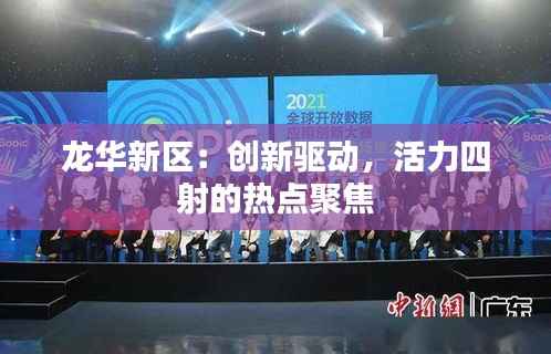 龙华新区:创新驱动,活力四射的热点聚焦