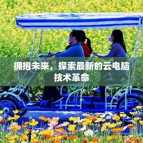 拥抱未来,探索最新的云电脑技术革命