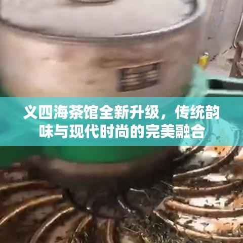 义四海茶馆全新升级,传统韵味与现代时尚的完美融合