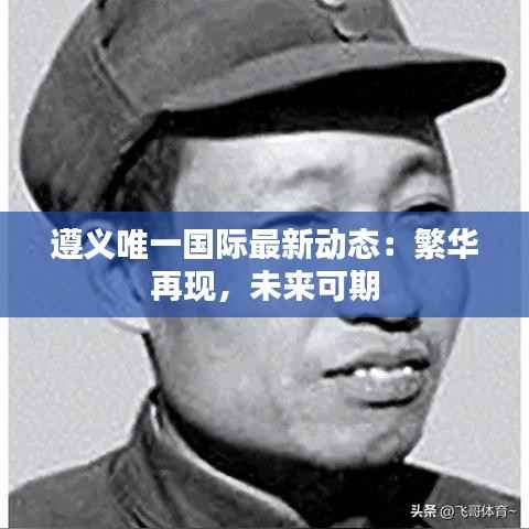 遵义唯一国际最新动态:繁华再现,未来可期