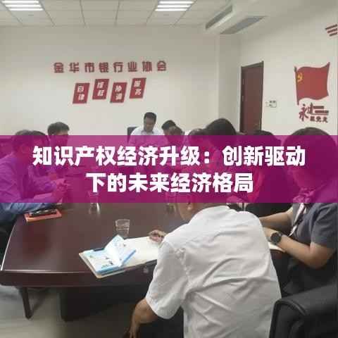 知识产权经济升级:创新驱动下的未来经济格局