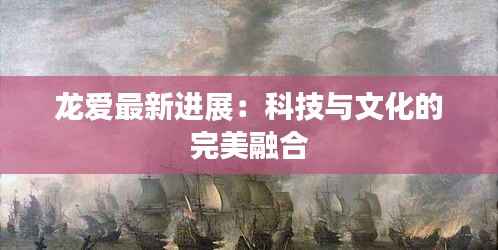 龙爱最新进展:科技与文化的完美融合