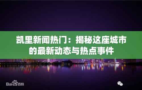 凯里新闻热门:揭秘这座城市的最新动态与热点事件