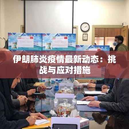 伊朗肺炎疫情最新动态:挑战与应对措施