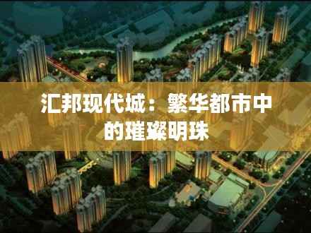 汇邦现代城:繁华都市中的璀璨明珠