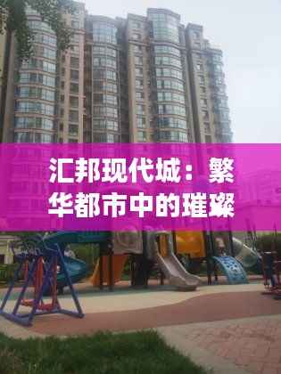 汇邦现代城:繁华都市中的璀璨明珠