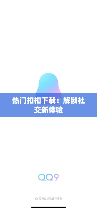 热门扣扣下载:解锁社交新体验