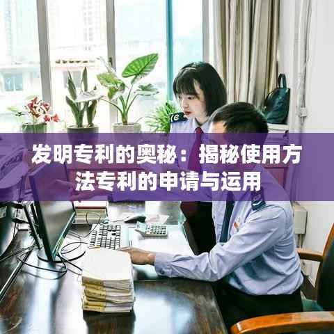发明专利的奥秘:揭秘使用方法专利的申请与运用