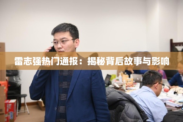 雷志强热门通报:揭秘背后故事与影响