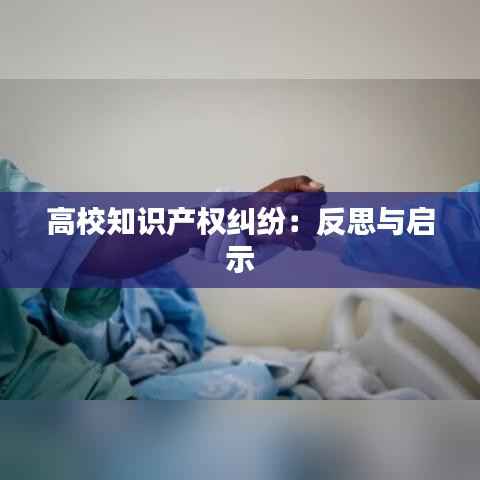 高校知识产权纠纷:反思与启示