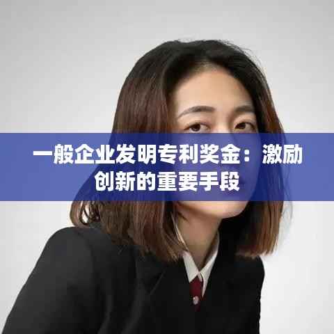 一般企业发明专利奖金:激励创新的重要手段