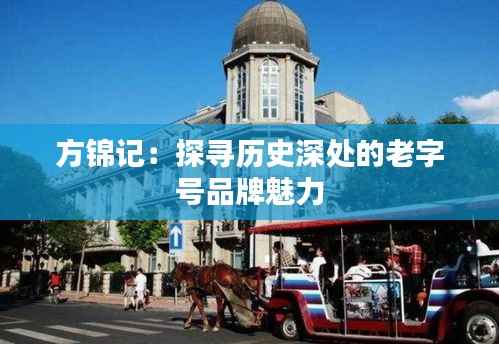 方锦记:探寻历史深处的老字号品牌魅力