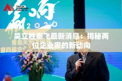 吴立胜秦飞最新消息:揭秘两位企业家的新动向