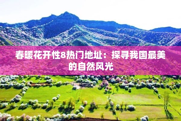 春暖花开性8热门地址:探寻我国最美的自然风光