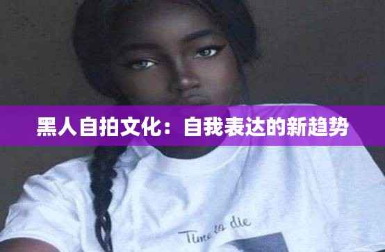 黑人自拍文化:自我表达的新趋势