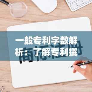一般专利字数解析:了解专利撰写的标准与技巧