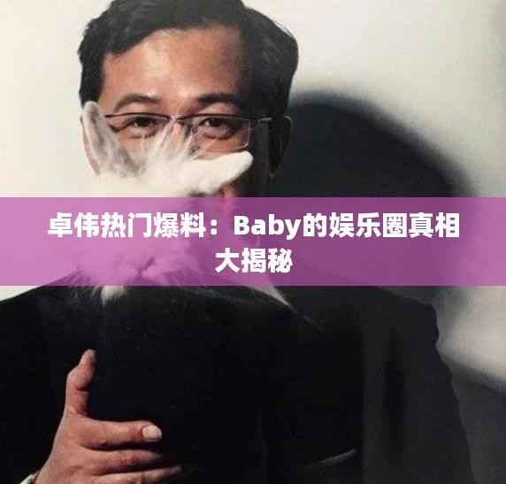 卓伟热门爆料:Baby的娱乐圈真相大揭秘