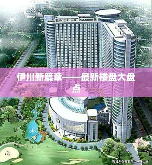 伊川新篇章——最新楼盘大盘点