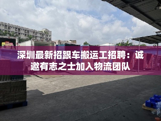 深圳最新招跟车搬运工招聘:诚邀有志之士加入物流团队