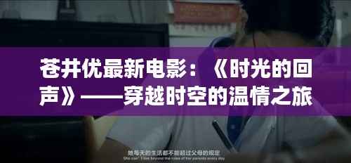 苍井优最新电影:《时光的回声》——穿越时空的温情之旅