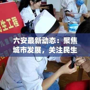 六安最新动态:聚焦城市发展,关注民生热点
