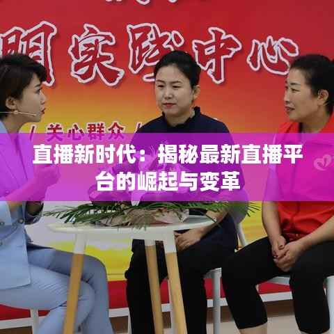 直播新时代:揭秘最新直播平台的崛起与变革