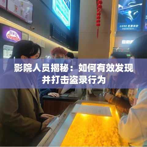 影院人员揭秘:如何有效发现并打击盗录行为