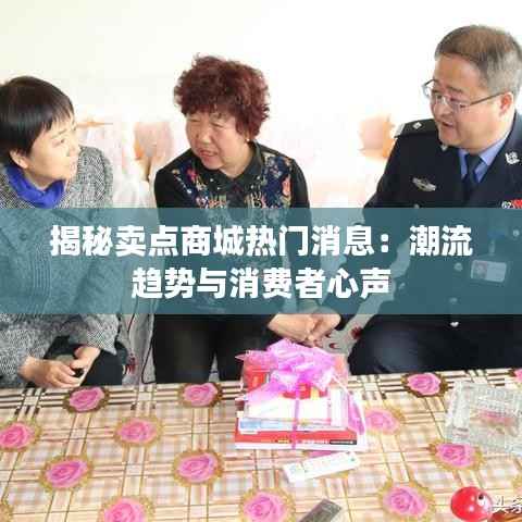 揭秘卖点商城热门消息:潮流趋势与消费者心声
