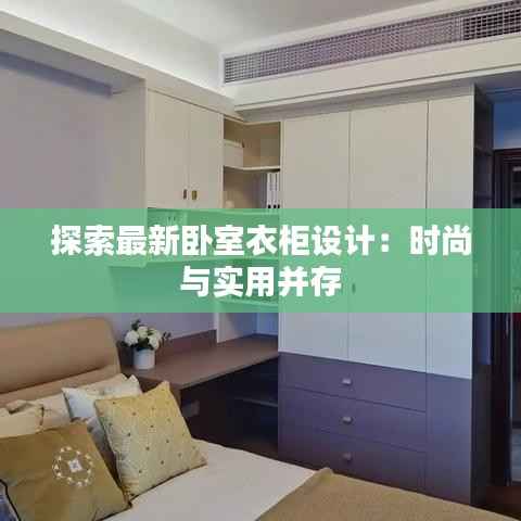 探索最新卧室衣柜设计:时尚与实用并存