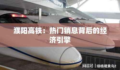 濮阳高铁:热门销息背后的经济引擎