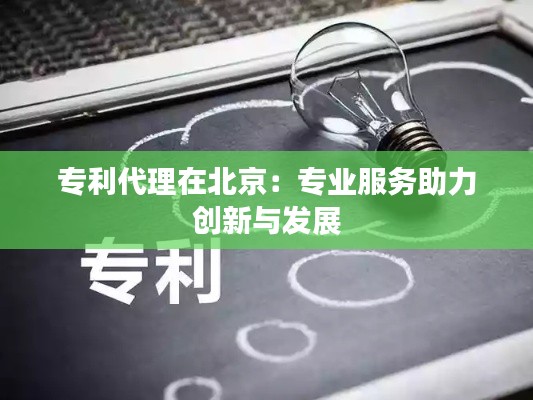 专利代理在北京:专业服务助力创新与发展