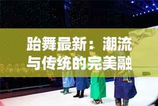 跆舞最新:潮流与传统的完美融合