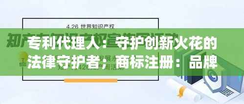 专利代理人:守护创新火花的法律守护者;商标注册:品牌成长的坚实基石