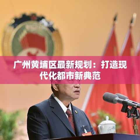 广州黄埔区最新规划:打造现代化都市新典范