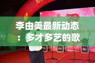 李由美最新动态:多才多艺的歌手在音乐道路上继续前行