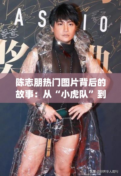 陈志朋热门图片背后的故事:从“小虎队”到“不老男神”的蜕变之旅