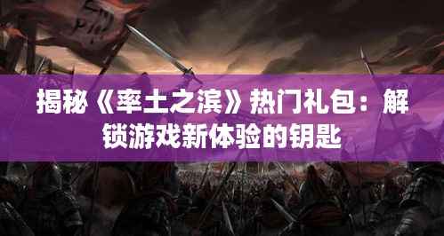揭秘《率土之滨》热门礼包:解锁游戏新体验的钥匙