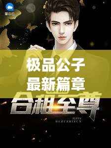 极品公子最新篇章:传奇人生再续辉煌