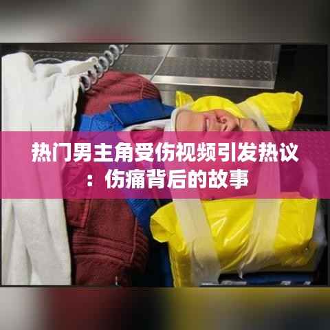 热门男主角受伤视频引发热议:伤痛背后的故事