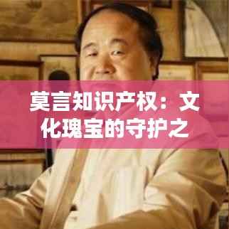 莫言知识产权:文化瑰宝的守护之路