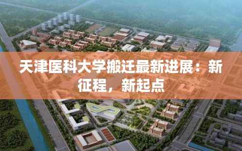 天津医科大学搬迁最新进展:新征程,新起点