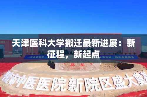 天津医科大学搬迁最新进展:新征程,新起点