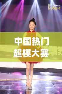 中国热门超模大赛:梦想舞台上的璀璨星光