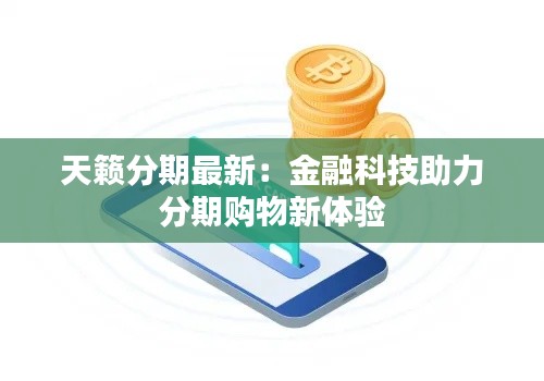 天籁分期最新:金融科技助力分期购物新体验