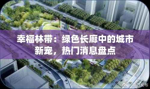 幸福林带:绿色长廊中的城市新宠,热门消息盘点