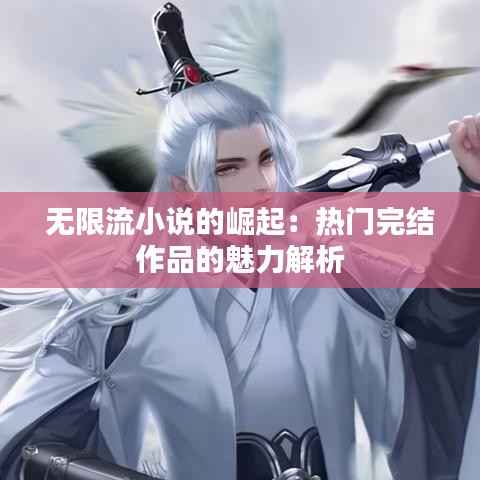 无限流小说的崛起:热门完结作品的魅力解析