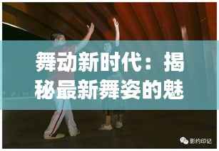 舞动新时代:揭秘最新舞姿的魅力与演变