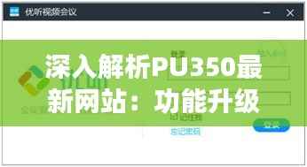深入解析PU350最新网站:功能升级与用户体验革新